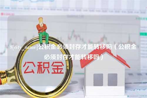 东海公积金必须封存才能转移吗（公积金必须封存才能转移吗）