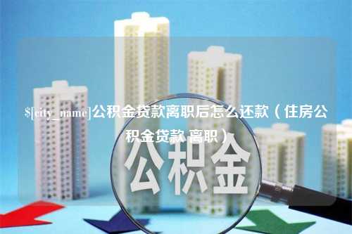 东海公积金贷款离职后怎么还款（住房公积金贷款 离职）