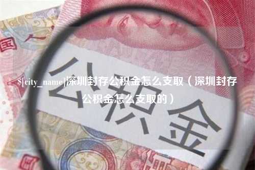 东海深圳封存公积金怎么支取（深圳封存公积金怎么支取的）