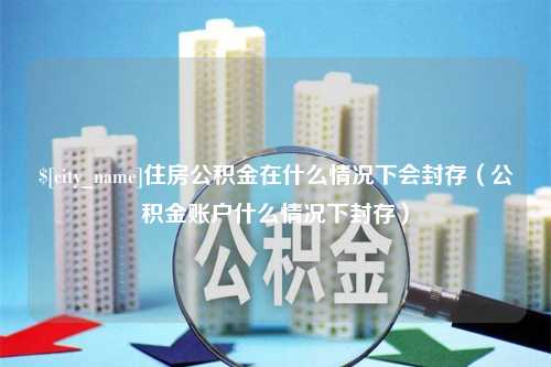 东海住房公积金在什么情况下会封存（公积金账户什么情况下封存）